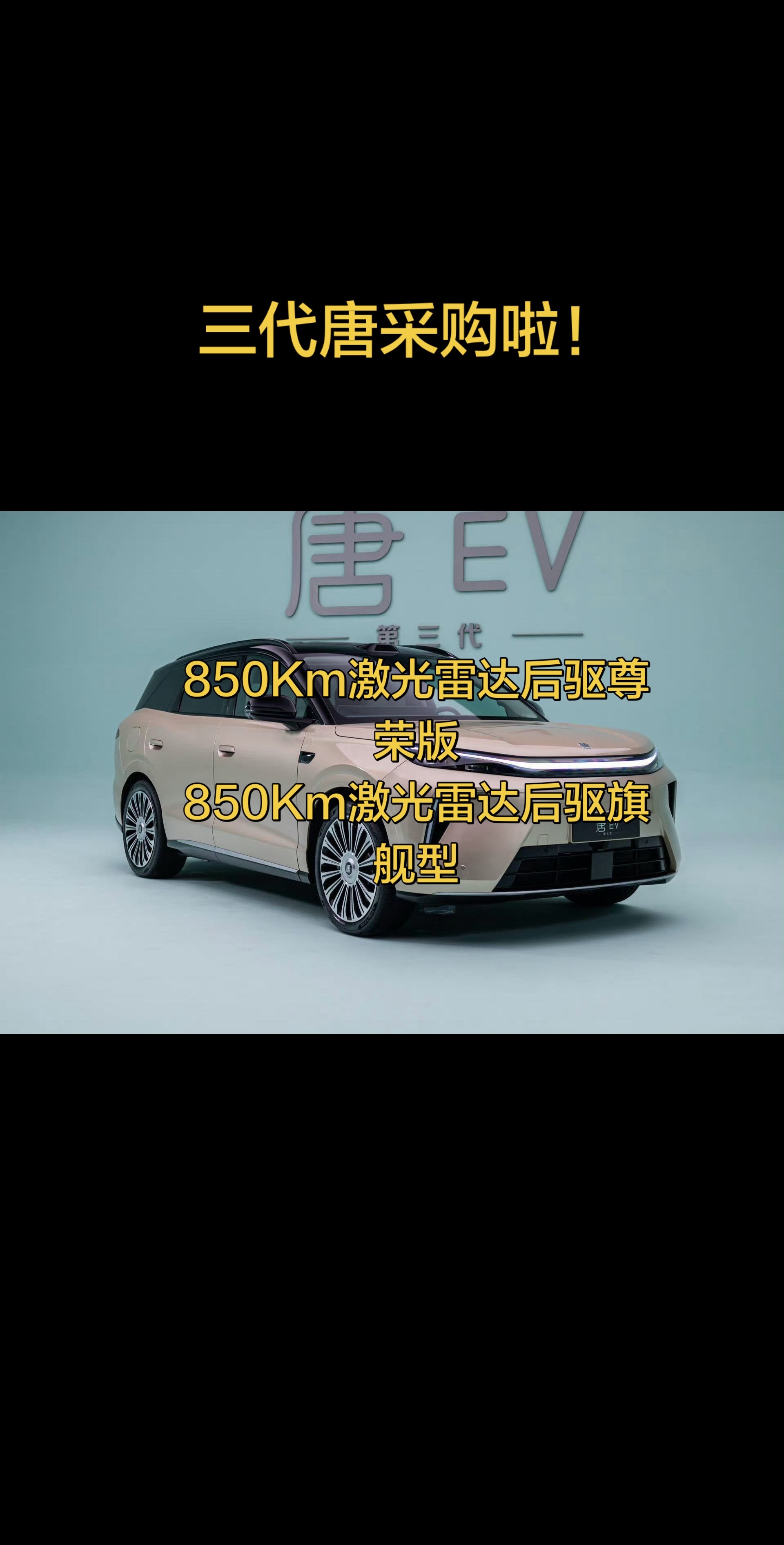 新款唐EV第三代终于采购啦！采购价格是…比亚迪第三代唐上市还远吗？
给大家先回顾一下工信部申报一共三个版本；
分别是/
后驱标准版730Km|后驱长续航版850Km|四驱版目前可以采购的展车是后驱长续航850Km
分别两个配置：
850Km激光雷达旗舰型|850Km激光雷达尊荣型目前这两个配置先行，