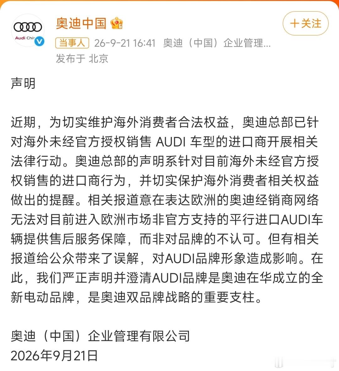 奥迪中国发布声明：
针对近期舆论误解作出澄清。奥迪总部针对海外未经授权的平行进口车进口商采取法律行动，欧洲经销商不为这类非官方渠道车辆提供售后，该举措仅针对海外平行进口贸易商，并非否定AUDI品牌。
 
官方强调，AUDI是奥迪在华打造的全新电动品牌，属于奥迪双品牌战略重要支柱。部分媒体报道 ​