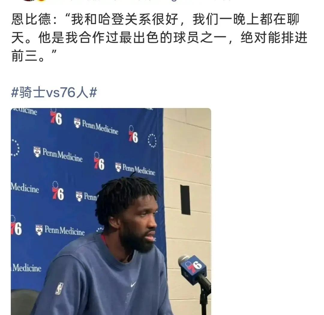 那些天天盼着恩比德和哈登在赛后撕破脸的人，这次恐怕要彻底失望了。
哈登穿着快船球衣回到费城打客场，本以为又是满场嘘声加赛后互呛的狗血剧本，结果恩比德赛后一开口，直接把格局拉得极高。
“他是我搭档过最好的球员之一，稳坐前三名。”
恩比德不仅公开把哈登捧得相当到位，还特意透露俩人赛前私下聊了整整一