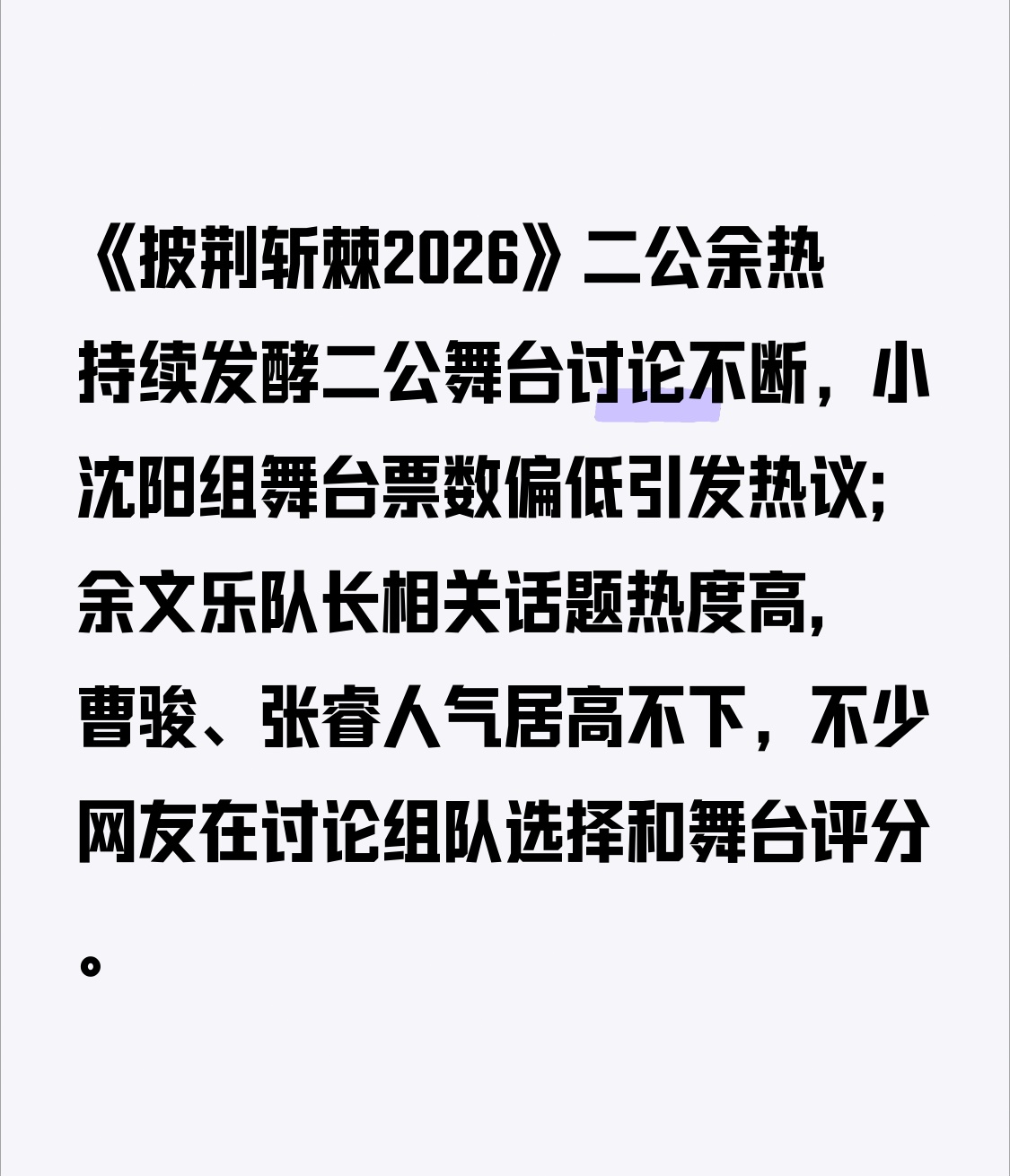 《披荆斩棘2026》二公余热持续发酵
二公舞台讨论不断，小沈阳组舞台票数偏低引发热议;余文乐队长相关话题热度高,曹骏、张睿人气居高不下，不少网友在讨论组队选择和舞台评分。