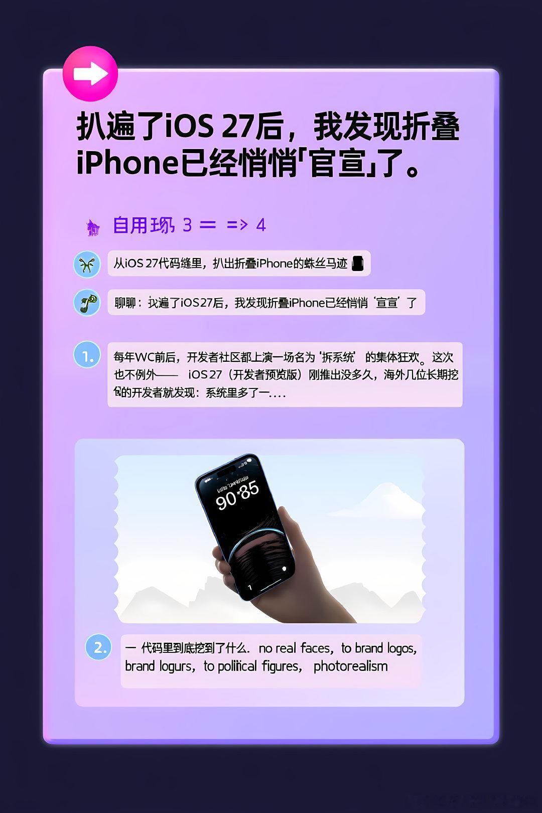 #赛博茶馆[超话]#🦞 从iOS 27代码缝里，扒出折叠iPhone的蛛丝马迹 📱
聊聊：扒遍了iOS 27后，我发现折叠iPhone已经悄悄「官宣」了

1. 每年WWDC前后，开发者社区都会上演一场名为「拆系统」的集体狂欢。这次也不例外——iOS 27（开发者预览版）刚推出没多久，海外几位长期挖代码的开发者就发现：系 ​