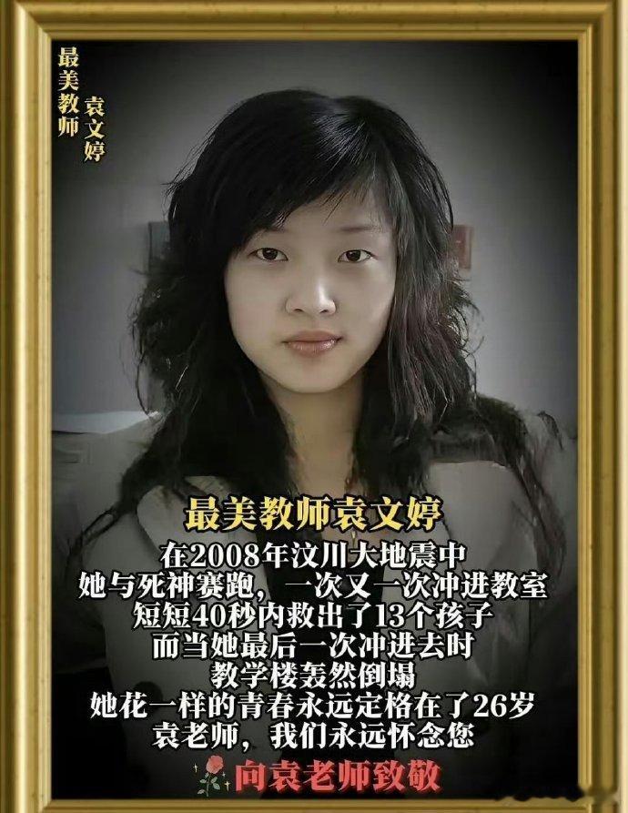 2008年汶川大地震，袁文婷老师在40秒内救下了13个孩子 
她自己却永远停留在了26岁 ​​​