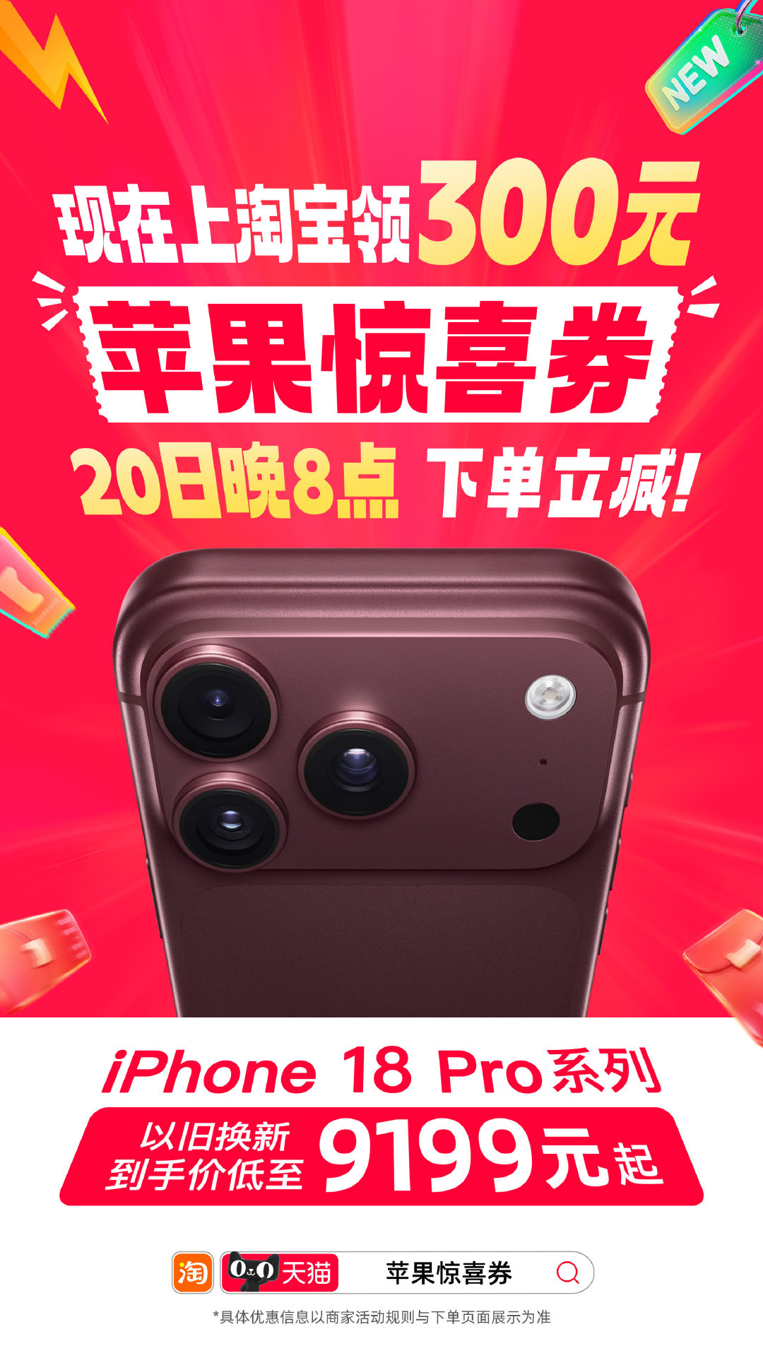 #天猫双11买iPhone18Pro立省800#想换新iPhone的看这里！上淘宝搜苹果惊喜券领300元券，20日晚8点下单立减，iPhone18 Pro系列叠加以旧换新，到手低至9199元，最高立省800。 ​