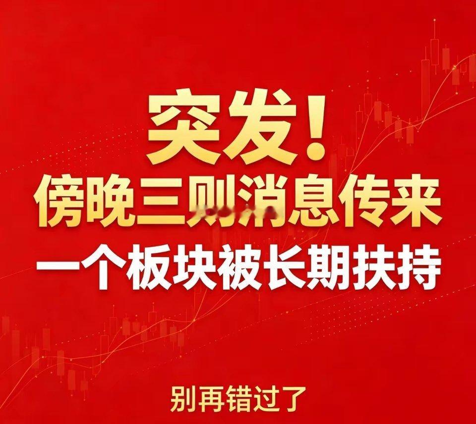 突发！
傍晚三则消息传来，
一个板块被长期扶持，
别再错过了！
​​​​A股站稳3990点、蓄力冲击4000点的关键节点，傍晚三条重磅消息集中落地！一条部委顶层规划、一条外部环境维稳消息、一条新基建提速政策，层层递进，直接敲定了后市中长期的投资主线。
​​很多散户只看大盘涨跌，却忽略了盘后政策 ​