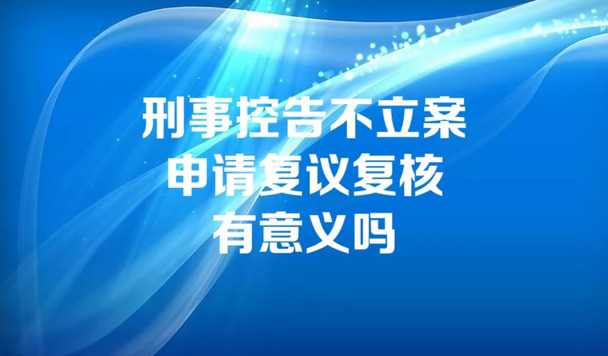 刑事案件控告不立案申请复议复核有意义吗