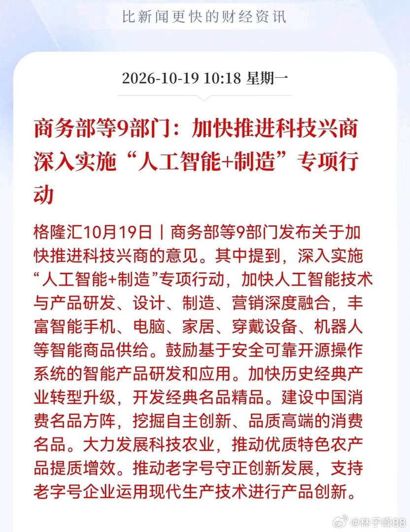 人工智能利好来了！科技股会反弹了吗？
9部门联合发布重大消息！商务部等9部门：加快推进科技兴商深入实施"人工智能＋制造"专项行动，相关产业链迎来新催化剂

商务部等9部门联合发文，推进科技兴商，重点推出“人工智能+制造”专项行动，推动AI技术贯穿产品研发、生产、销售全链条，同时丰富各类智能 ​