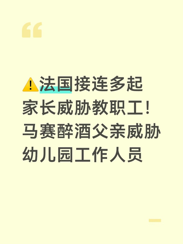 2026年9月中旬，法国接连曝出多起学生家长威胁学校教职人员的社会事件，校园安全与家校矛盾再度成为舆论焦点，其中马赛的幼儿园威胁事件受到多家法媒重点跟踪报道。
	
事件发生在9月14日周一晚间，马赛第13区弗雷斯瓦隆（Frais‑Vallon）的一所幼儿园。一名34岁的父亲醉酒后来到学校，准备接走自己年仅3岁的女儿。幼儿园老师和园长观察到该男子明显处于醉酒状态，判断他没有能力安全照顾孩子，因此拒绝将女童交给他带走。
	
此举激怒这名父亲，他当场辱骂校内工作人员，并且发出死亡威胁，一共有4位教职工受到言语恐吓，教师和园长是主要攻击对象。校方立刻报警，警方约晚上7点赶到现场，将该男子逮捕，送入拘留审查。
	
由于母亲不拥有监护权，小女孩被临时托付给叔叔照料，保障孩子安全。
	
9月15日周二，4名遭受威胁的教职工正式向警方提交投诉报案。
	
普罗旺斯学区督察让‑伊夫·贝索尔对外表态，把本次事件定性为孤立个案，强调绝大多数情况下家长与学校的合作关系都十分融洽。为保障校内人员安全，学校周边...