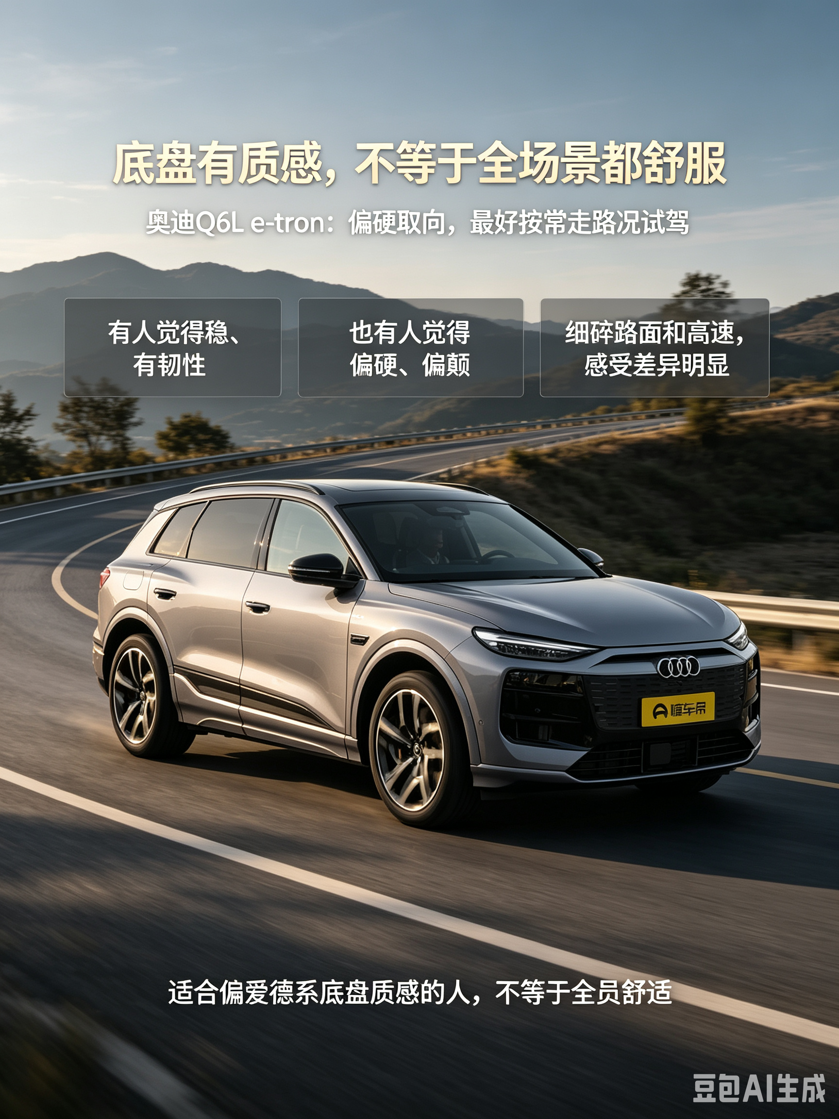 奥迪 Q6L e-tron 的底盘表现是两极讨论。有人觉得稳、有韧性，也有声音认为它偏硬、偏颠，细碎路面和高速舒适性不如预期。这里更准确的说法是：它可能更适合偏爱德系底盘质感的人，而不是一味追求 “软和舒服” 的人。选之前，最好按自己常走的路去试。【来自懂车帝车友圈】