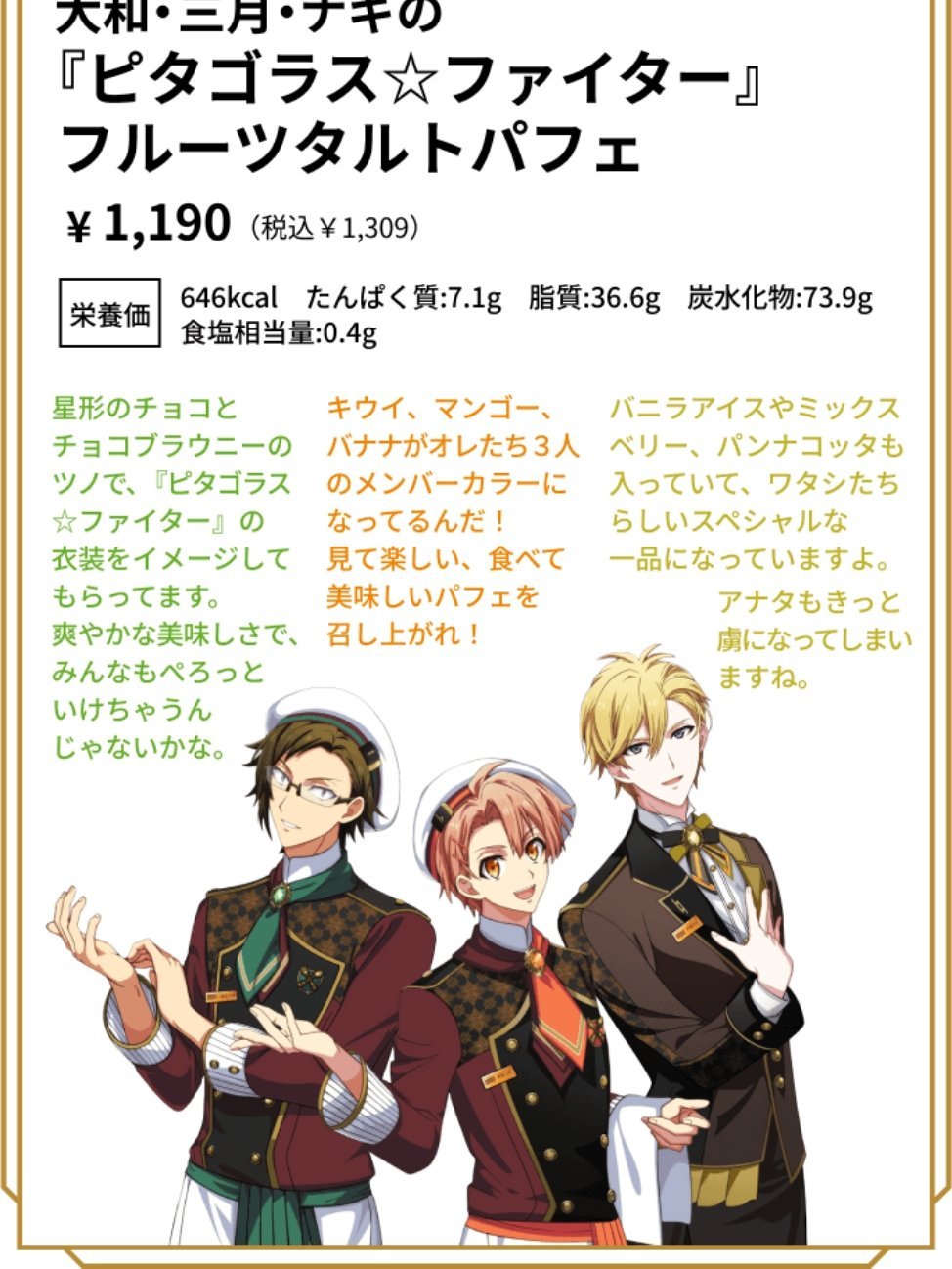 大和·三月·ナギの「ピタゴラスファイター」
フルーツタルトパフェ介绍翻译✍️

大和：用星形巧克力和巧克力布朗尼做成的尖角 让人联想到「ピタゴラスファイター」中的服装。清爽美味 大家应该也能一口就能吃掉吧。

三月：猕猴桃、芒果和香蕉是我们三个人的代表色！尽情享用这款看着开心、吃起来美味 ​
