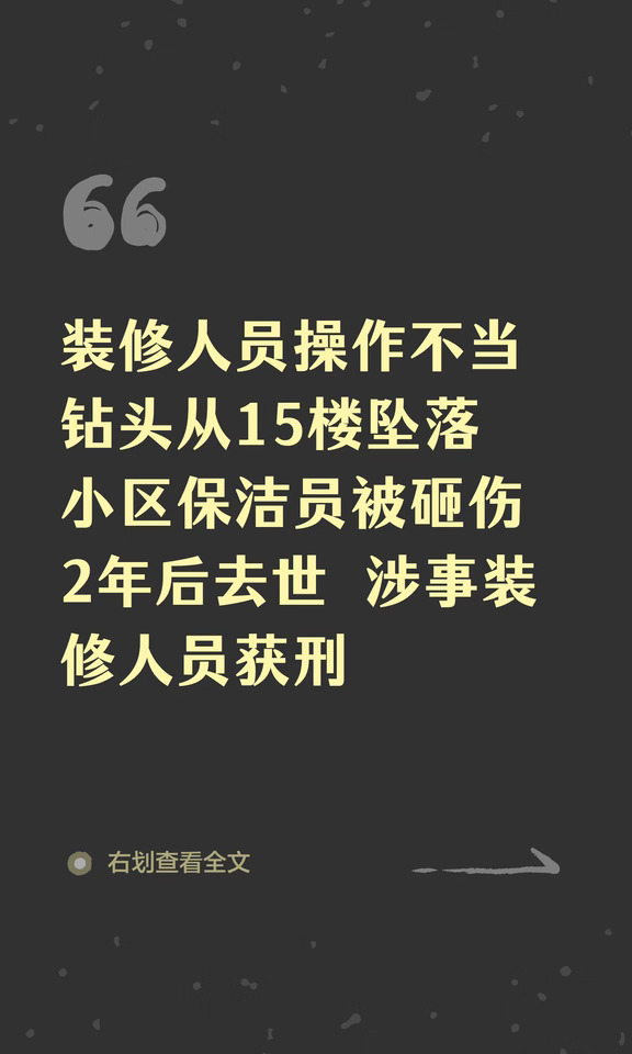 装修人员操作不当钻头从15楼坠落，小区保洁员被砸伤头部2年后去世！涉事装修人员获刑
	
时年66岁的刘某在小区做保洁员时，被15楼装修时落下的钻头砸伤头部，后经鉴定为一级伤残。刘某起诉涉事房屋所有人、装修人员等多方索赔165万余元后，在事发近2年后死亡。为此，其妻子和儿女作为原告参加诉讼，将索赔金额增至168万余元。
9月17日，记者从中国裁判文书网获悉，湖北潜江市人民法院近日公开该案一审判决书，涉事房屋的所有人、装修工程负责人及装修人员按各自承担的赔偿责任比例赔偿，共赔偿刘某家属94.8万余元，其先行赔偿的予以扣除。判决书还披露，在刘某受伤后，涉案人员熊某因犯过失致人重伤罪，被判处执行有期徒刑1年6个月，已执行完毕。
法院认定，2023年12月起，刘某受雇于某乙公司，在潜江某小区从事保洁员工作。梅某、王某乙因所购房屋需装修，遂与王某甲联系装修事宜。
2024年3月20日，王某乙与某甲公司签订《前期物业管理服务协议》后，与王某甲签订《装饰装修管理服务协议》。
随后，在房屋装修期间，...