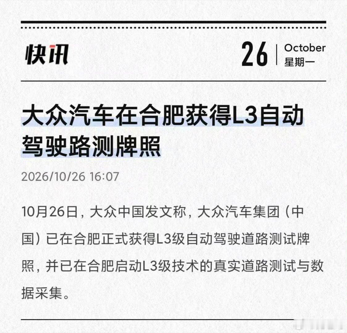 10月26日，大众中国 发文称，大众汽车集团（中国）已在合肥正式获得L3级自动驾驶道路测试牌照，并已在合肥启动L3级技术的真实道路测试与数据采集。  ​
