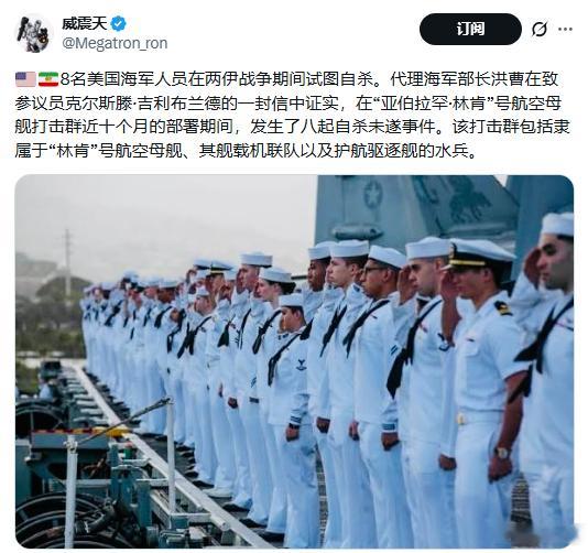 8名美国海军人员在两伊战争期间试图自杀。代理海军部长洪曹在致参议员克尔斯滕·吉利布兰德的一封信中证实，在“亚伯拉罕·林肯”号航空母舰打击群近十个月的部署期间，发生了八起自杀未遂事件。该打击群包括隶属于“林肯”号航空母舰、其舰载机联队以及护航驱逐舰的水兵。

#不负责任转发##大漂亮家的事 ​