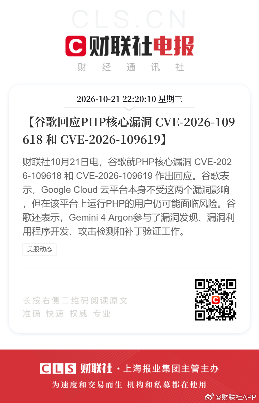 #谷歌OpenAI回应PHP漏洞# 【谷歌和OpenAI回应PHP核心漏洞】财联社10月21日电，谷歌就PHP核心漏洞 CVE-2026-109618 和 CVE-2026-109619 作出回应。谷歌表示，Google Cloud 云平台本身不受这两个漏洞影响，但在该平台上运行PHP的用户仍可能面临风险。谷歌还表示，Gemini 4 Argon参与了漏洞发现、漏洞利用 ​