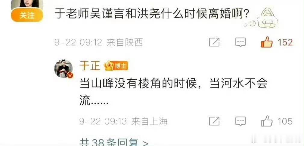 #于正回复吴谨言什么时候离婚#
网友问于正 吴谨言和洪尧什么时候离婚
于正：当山峰没有棱角的时候
意思是久久了。 
吴谨言官宣结婚之后，有网友留言称“她一天不离婚永远在泥潭里”，于正在评论区作出回应。
他表示，大女主应当自己做主，难道要嫁给网友觉得匹配的人才算大女主，这种想法很封建。婚姻 ​