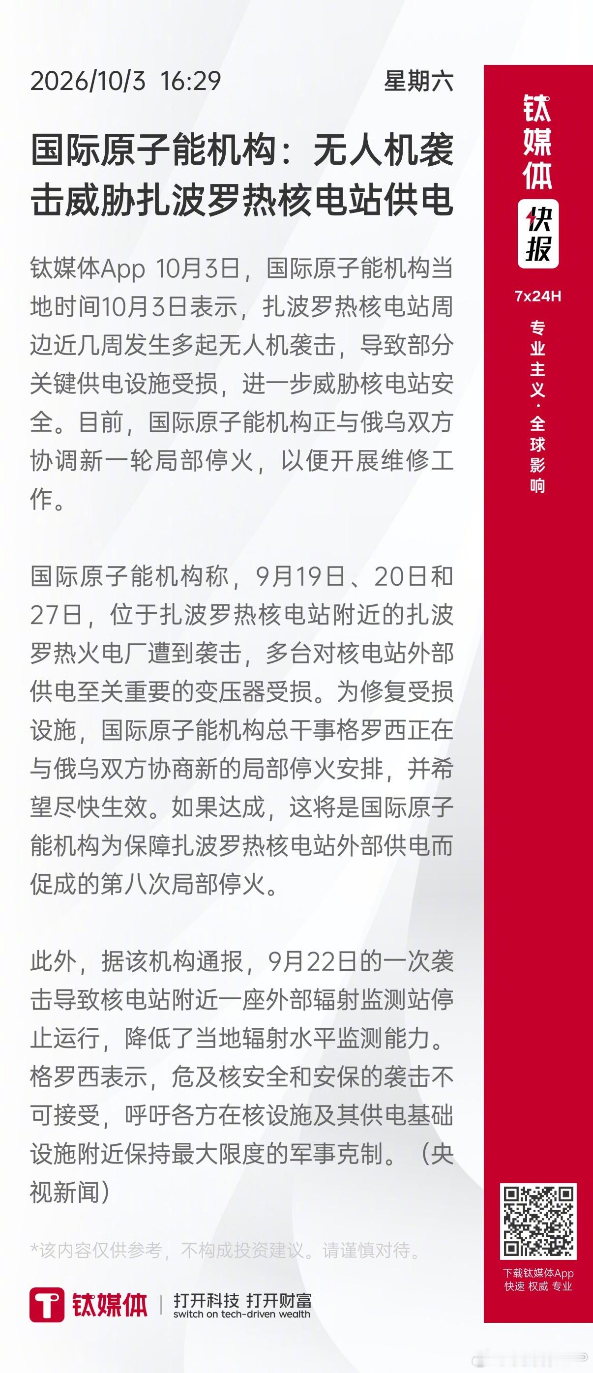 【国际原子能机构：无人机袭击威胁扎波罗热核电站供电】 钛媒体App 10月3日，国际原子能机构当地时间10月3日表示，扎波罗热核电站周边近几周发生多起无人机袭击，导致部分关键供电设施受损，进一步威胁核电站安全。目前，国际原子能机构正与俄乌双方协调新一轮局部停火，以便开展维修工作。

国际原子 ​