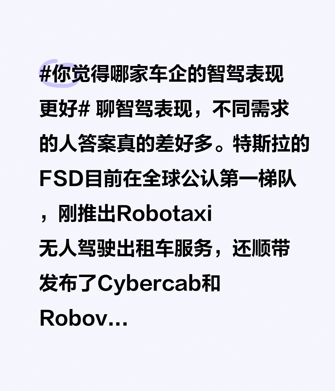 聊智驾表现，不同需求的人答案真的差好多。
特斯拉的FSD目前在全球公认第一梯队，刚推出Robotaxi无人驾驶出租车服务，还顺带发布了Cybercab和Robovan两款全新自动驾驶车型，连配套的无线感应充电技术都同步落地，按规划2025年就能推出完全不用人工接管的