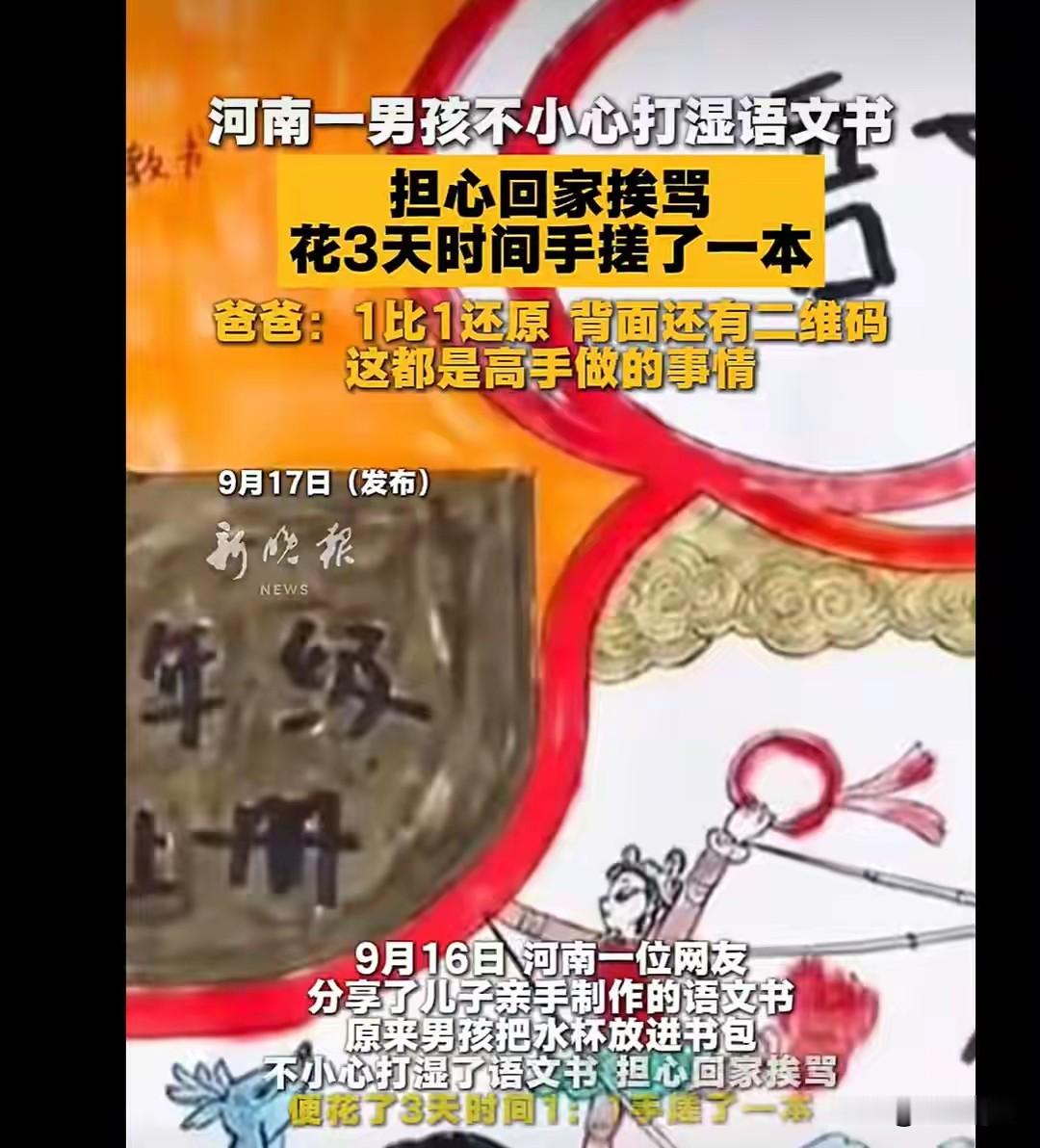 河南这个小孩，得夸！

事情挺简单：书包里水杯没拧紧，把语文书打湿了。孩子怕回家挨骂，憋着劲干了件大事——花了整整3天，1:1手搓了一本语文书出来。

怎么个&34;1:1&34;?课文一个字不落抄了，插图画了，配色还原了，连书背面的条形码、二维码都给你复刻上去。要不是字迹比印刷体稚嫩点，乍一看真能以假乱真。孩