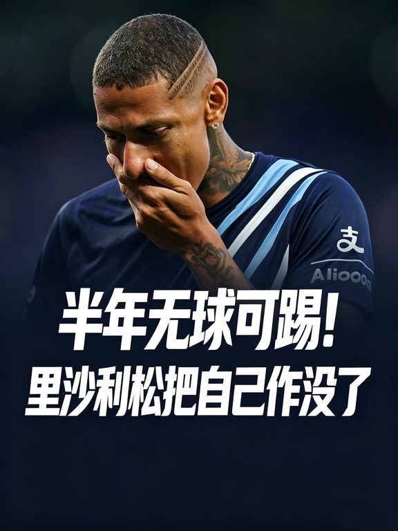 半年无球可踢！里沙利松把自己作没了