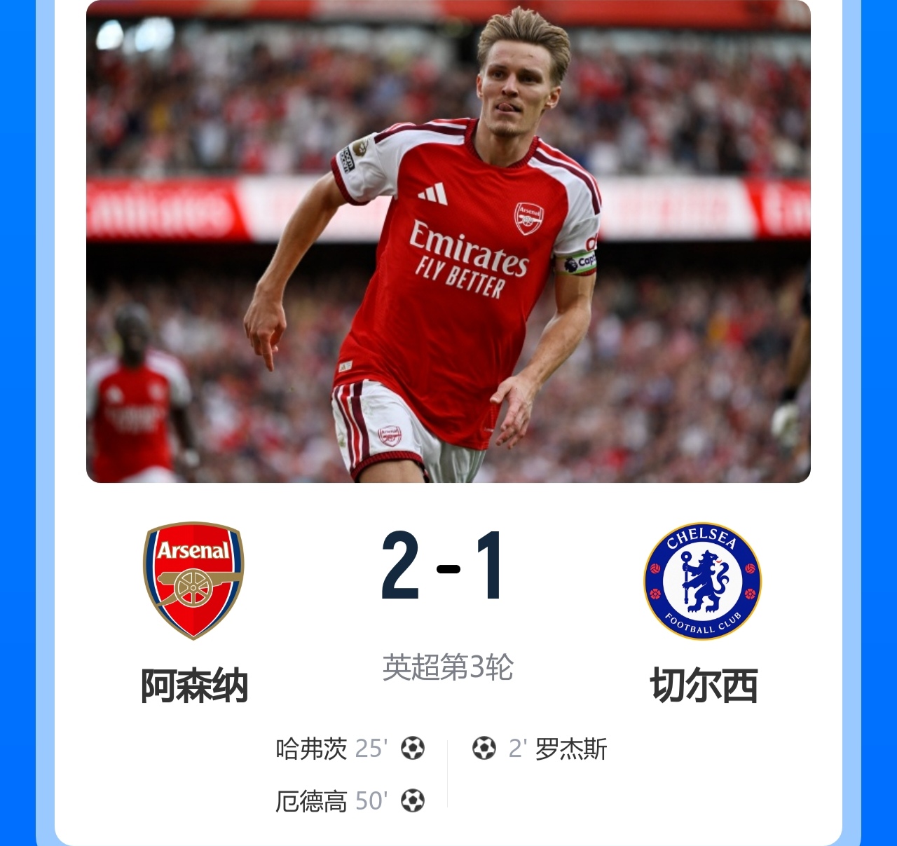 阿森纳2-1逆转切尔西，豪取英超三连胜开局！阿隆索遭遇英超首败！

此役，罗杰斯90秒闪击，哈弗茨扳平比分，厄德高制胜！

此役过后，阿森纳暂列英超第2，切尔西仍居第4。

球迷热议：枪手和蓝军踢比赛是真好看真精彩，对得起两边熬夜的球迷。阿森纳夺冠之后，球员心气真不一样，萨卡，厄德高，斯凯利，哈弗茨