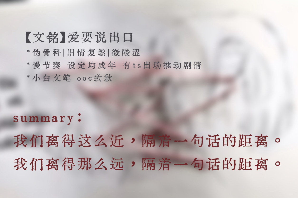 #举世文铭[超话]#  《爱要说出口》
伪骨科 旧情复燃
微酸涩 慢节奏 有ts出场
小白文笔 废话很多 ooc致歉
-
全文3.4w存档【腾讯文档】爱要说出口
-
由于某些不可抗力因素所以又发了一遍。 ​