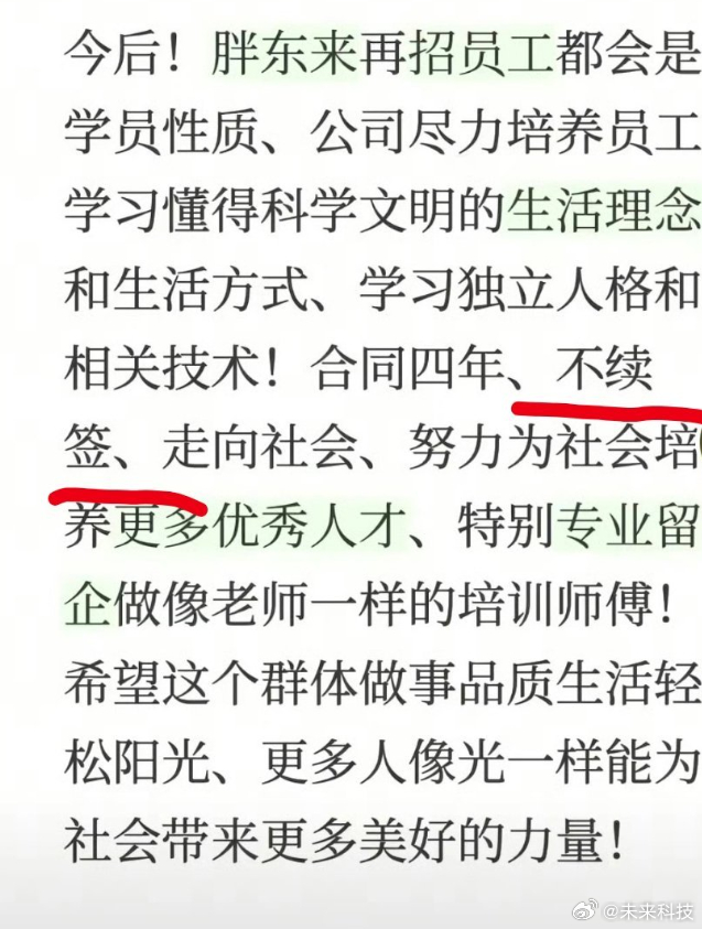 【#胖东来新员工实行四年合同制##于东来把企业办成了学校#】于东来把胖东来办成了“学校”。9月13日他发文宣布：今后再招员工都是学员性质，合同四年、到期不续签。“公司尽力培养员工学习科学文明的生活理念、独立人格和相关技术”，目标是为社会培养更多优秀人才。待遇照给，2026年一季度员工平均到 ​