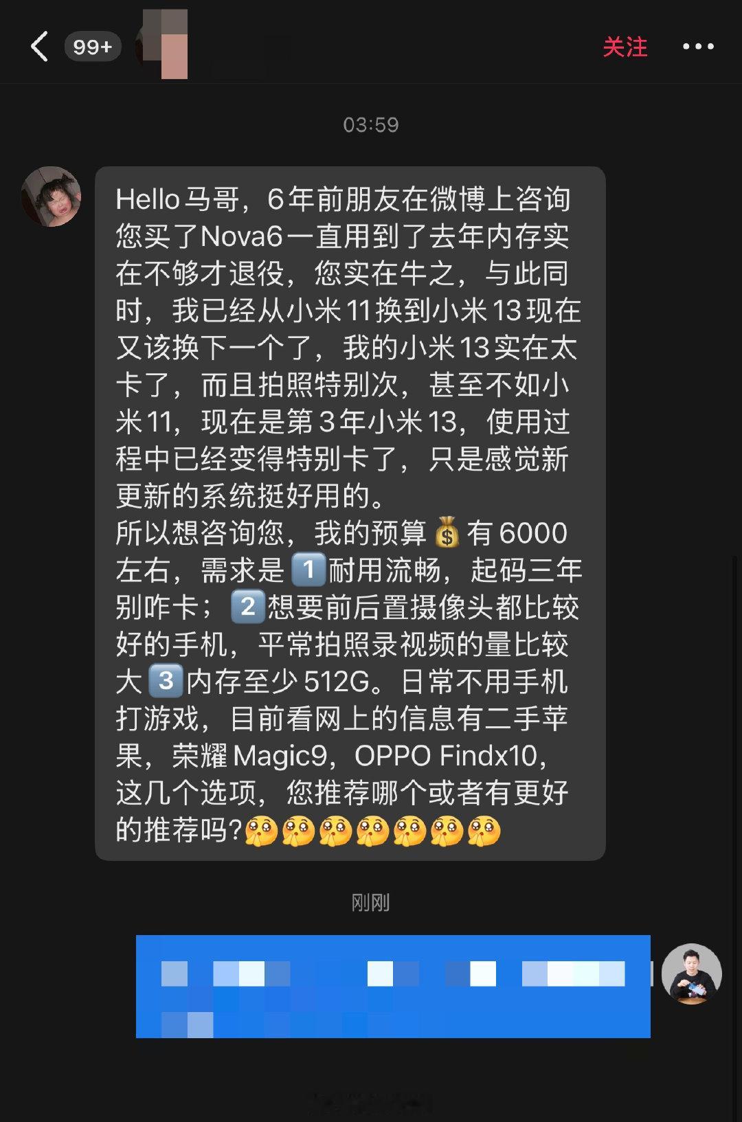 大家帮 TA 推荐一下～#码哥问答# 
预算有6000左右，需求是（1）耐用流畅，起码三年
别咋卡，（2）想要后直摄像头都比较好的手机，平常拍照录视频量比较大，（3）内存至少512GB，日常不用手机打游戏。
目前看网上的信息有二手苹果、荣耀Magic9、OPPO Find X10，这几个选项。 ​