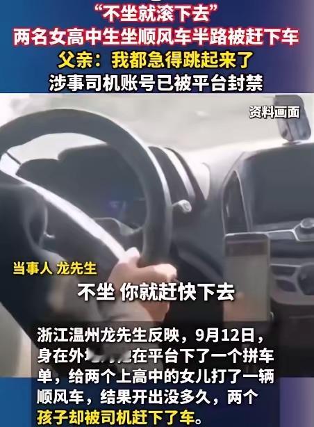 9月20日，“不坐就滚下去”这句话在社交平台上刷了屏。浙江温州龙先生的两个女儿，一个读高中，坐顺风车回家途中被司机赶下了车。

事情发生在9月12日下午4点左右，身在外地的龙先生在哈啰顺风车平台下了一个拼车单，把两个女儿从学校接回家，订单费用27.8元。下单后，他像往常一样打电话给司机确认行程和车上