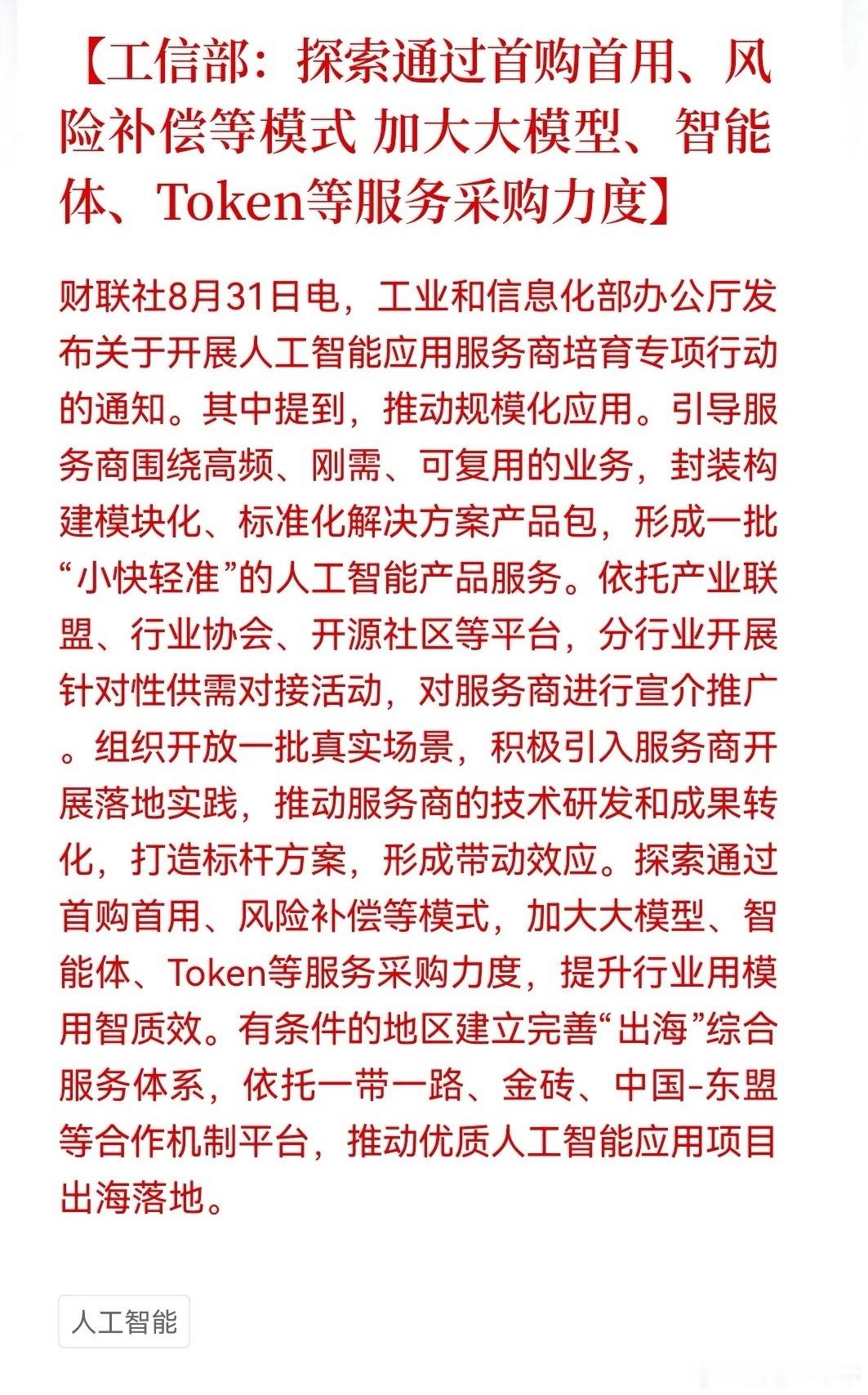 盘后AI又出重磅利好，不少朋友估计要拍大腿！
工信部出新政策，要大力扶持AI应用，鼓励采购大模型、智能体、Token相关服务，还搞风险补偿，相当于官方带头下单买AI服务，帮企业分担试错成本。
国内把生态做成熟之后，还要支持优质AI项目出海，把我们的AI方案卖到全球。

主要两条受益线：
直接利好：大 ​