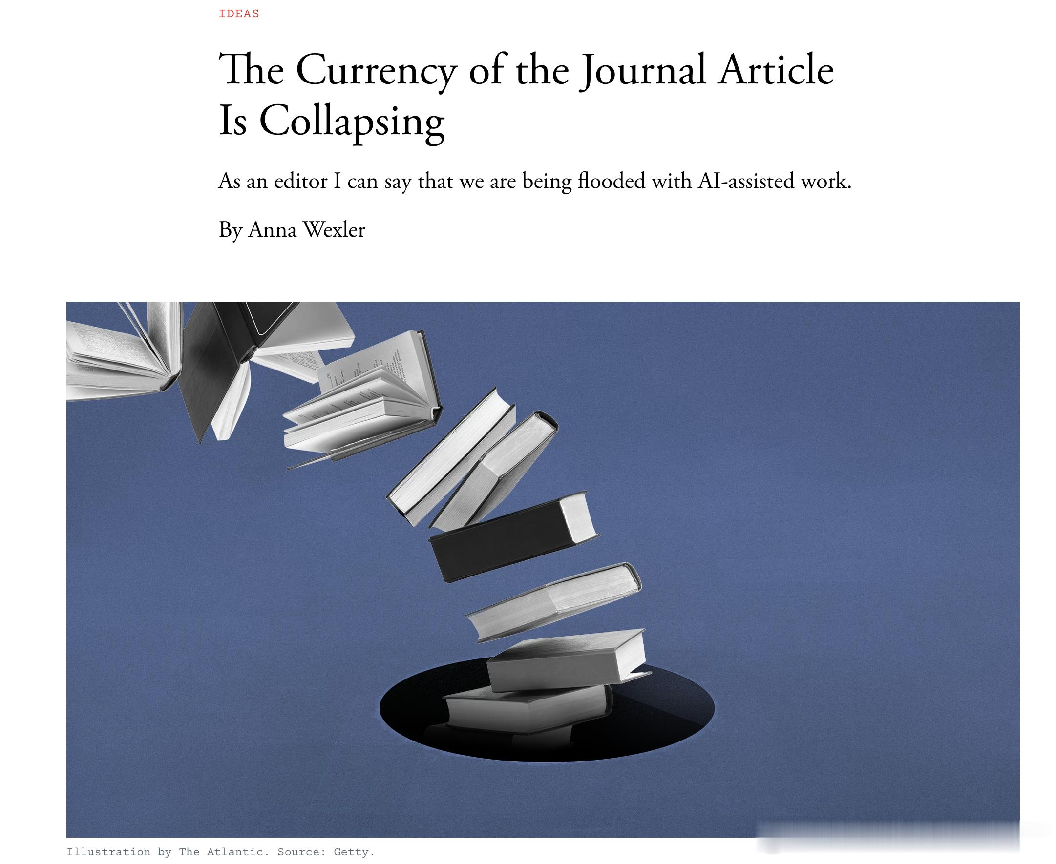 The Atlantic的文章，学术期刊论文的价值正在崩塌The Currency of the Journal Article Is Collapsing

作为一名编辑，我可以告诉你，我们正被大量借助人工智能完成的稿件淹没。

作者：安娜·韦克斯勒（Anna Wexler）

过去，质量低劣的学术研究往往一眼就能识别出来：文字表达糟糕、缺乏相关文献引用 ​