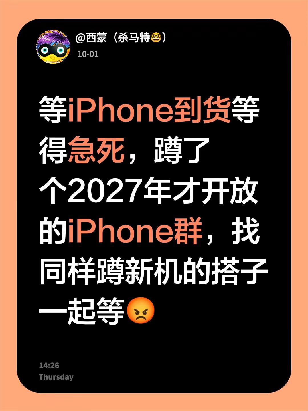 来自@群聊・iPhone 群聊（2027 年开放）：等iPhone到货等得急死，蹲了个2027年才开放的iPhone群，找同样蹲新机的搭子一起等😡