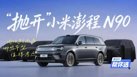 《新出行帮你选 23期：“抛开”小米澎程 N90 同级别还有哪些车型值...