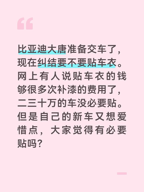 比亚迪大唐准备交车了，现在纠结要不要贴车衣。
网上有人说贴车衣的钱够很多次补漆的费用了，二三十万的车没必要贴。但是自己的新车又想爱惜点，大家觉得有必要贴吗？？
#比亚迪#比亚迪大唐#大唐#新能源 #电车 #买车那些事 #交车#专业贴膜 #新手买车 #红薯传播官