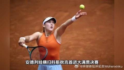 这篇视频很有意思《安德列娃横扫科斯秋克首进大满贯决赛 终结对手红土17连胜法国》