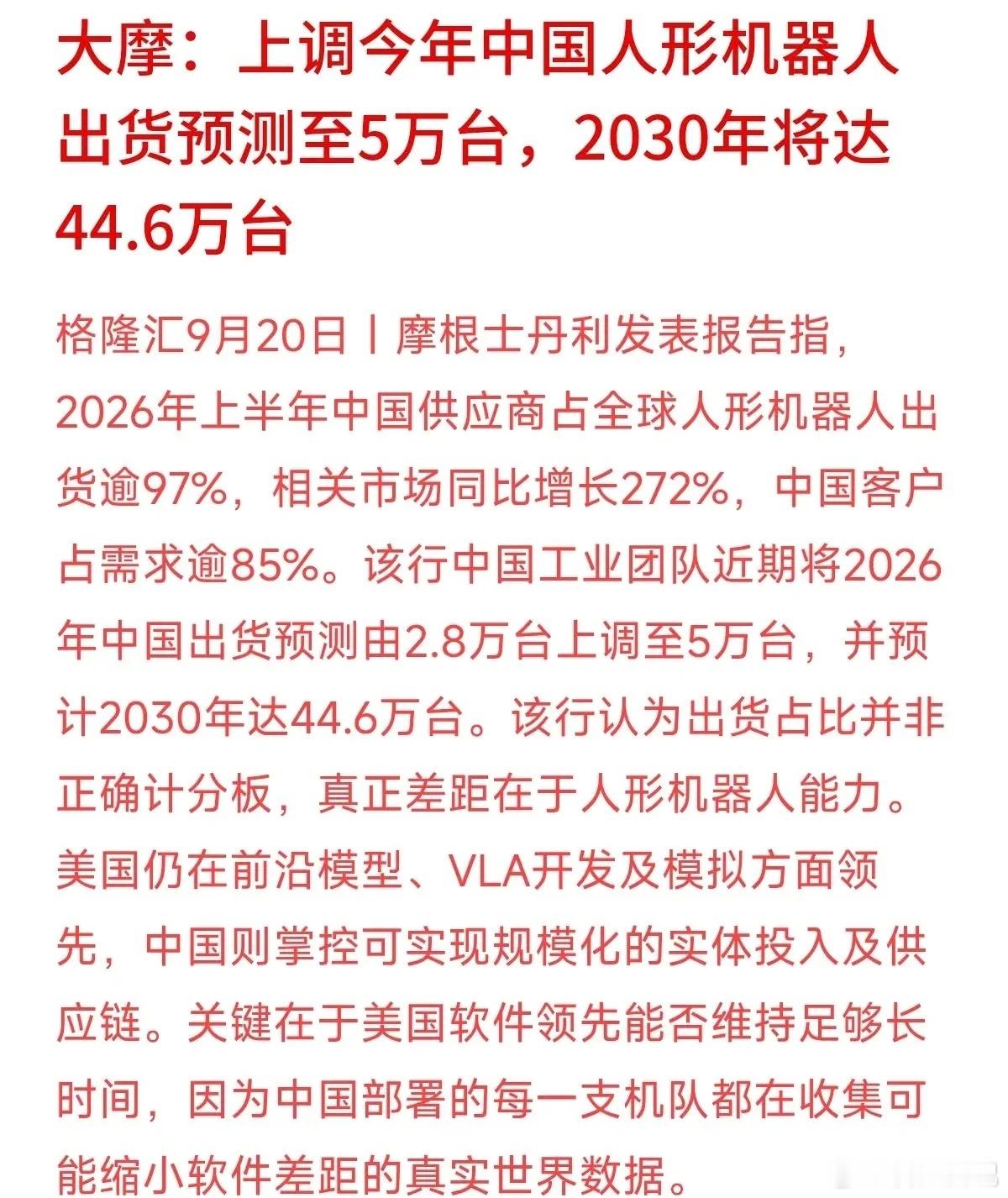 大摩最近把今年中国人形机器人的出货预测，从2.8万台一口气上调到了5万台，预估2030年将达到44.6万台。
数据确实提气：今年上半年，全球97%以上的人形机器人都是中国制造，同比暴涨272%。大摩点出一个关键：美国在AI大模型上领先，但中国掌握着规模化供应链。更重要的是，我们部署的机器多，每天都在收 ​