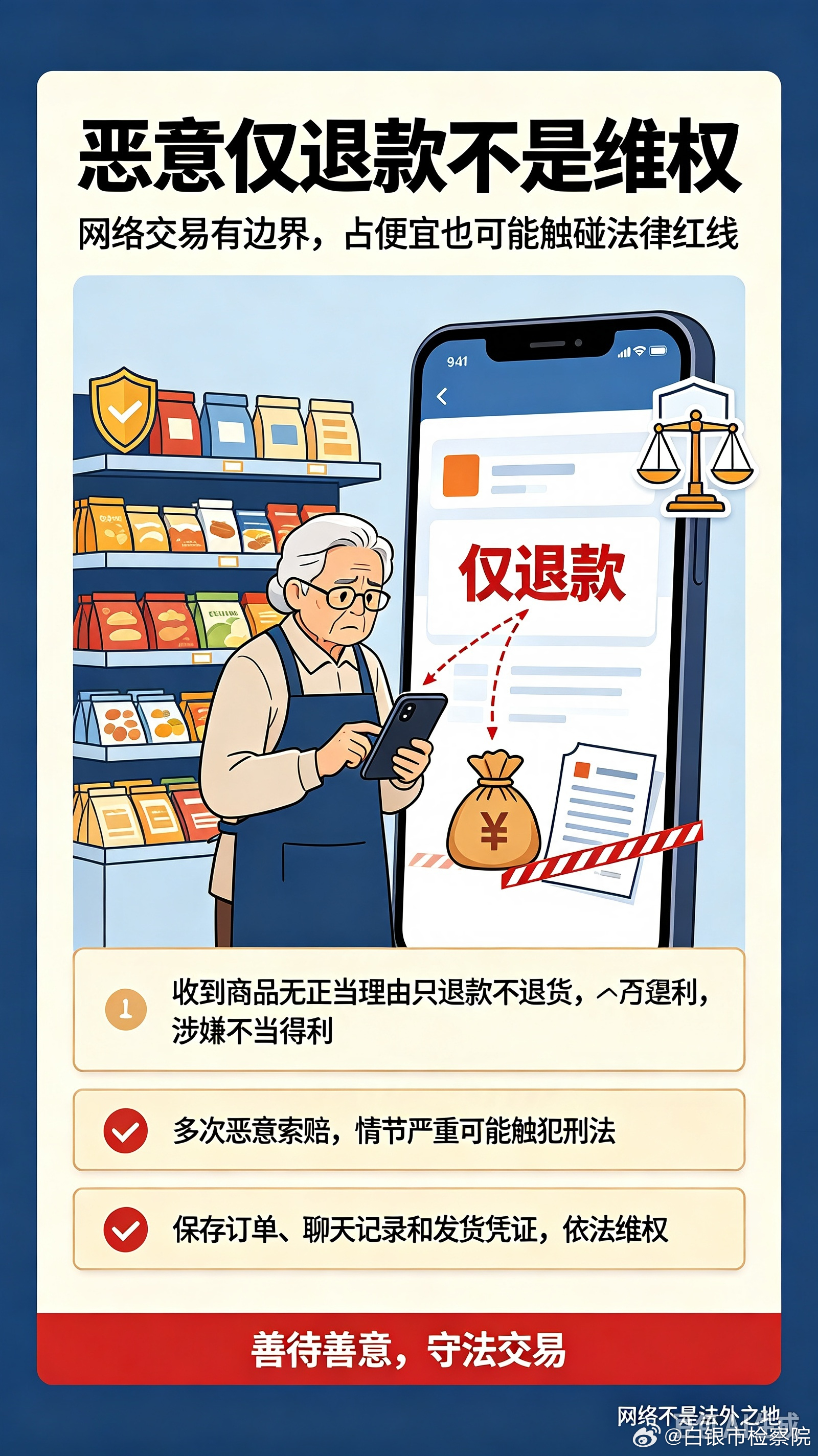 #80岁老人网上卖零食接连遭仅退款#
【结合热搜普法】80岁老人学着网上开店卖零食，却遇到不少买家收到货后，不退货直接申请“仅退款”，辛苦收益被无端“薅走”。
很多人以为“仅退款”是平台福利，殊不知恶意仅退款，可能已经触碰法律红线。
✅检察官提醒：
• 收到商品无正当理由，故 ​