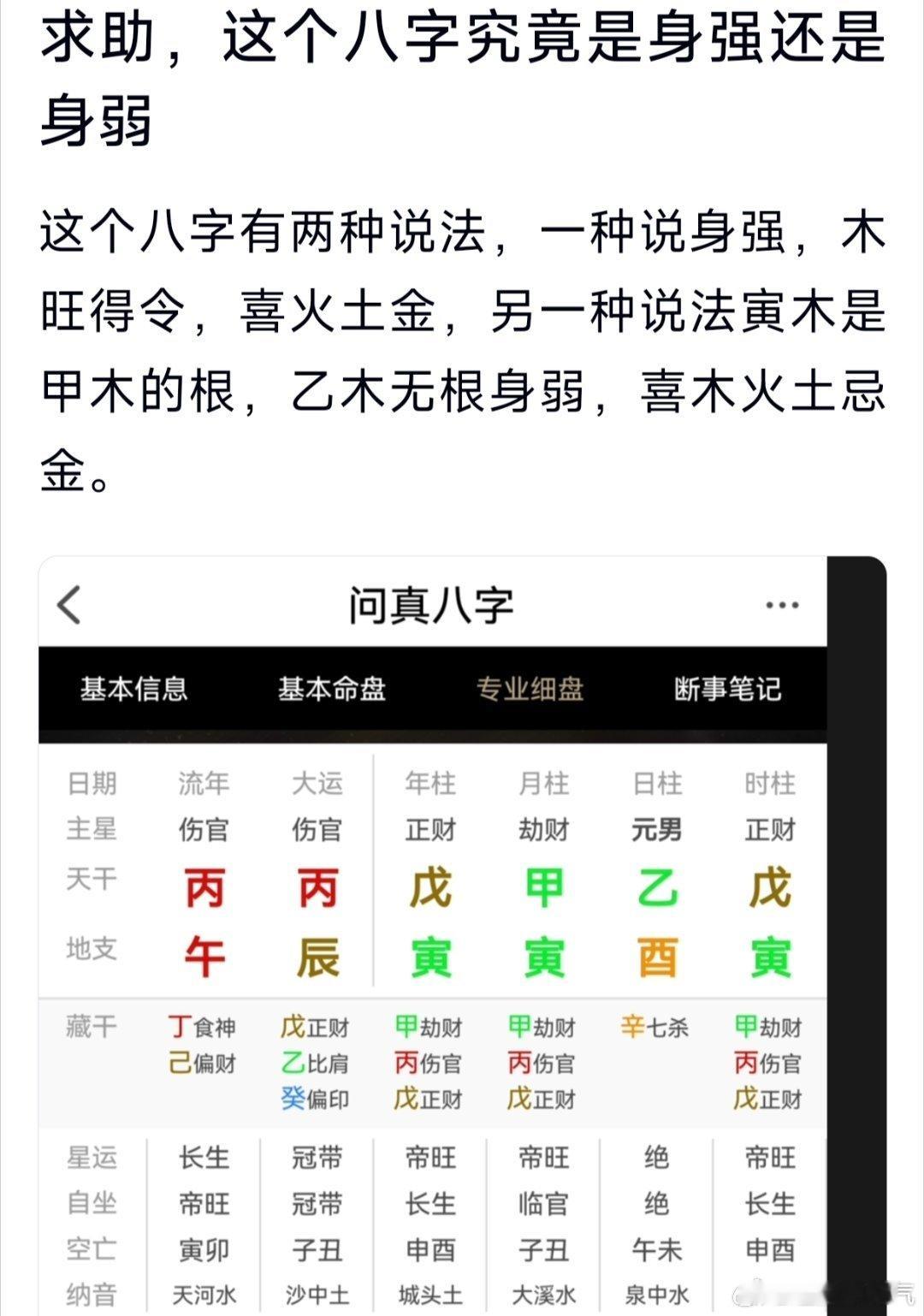 八字专批 如果问身强身弱，那肯定身强啊，至于说寅木是甲木的根，不是乙木的根，就是胡扯了，同气相求此命其实属于藤萝系甲，依附别人发展局中取日支酉金为用神据反馈，22壬寅，23癸卯不好，24甲辰不错，25乙巳不好，26丙午不好，如此就和命局相符了此命喜不喜火呢，喜火，但，天干喜火，地支不喜火据说丙辰运不错，但去年，今年火旺的两年却不好，去年巳火克了酉金，今年午火克了酉金，都是用神受伤，而丙辰运好，是丙火暖局，生了辰土，辰土生了酉金，用神得力，就好