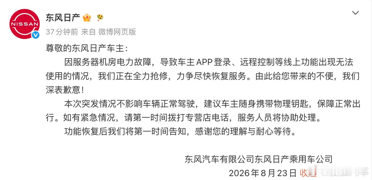 【#东风日产车主App崩了# 官方：不影响正常驾驶，建议携带物理钥匙】8月23日，东风日产在社交媒体上发布公告，因服务器机房电力故障，导致车主App登录、远程控制等线上功能出现无法使用的情况，目前正在全力抢修。

公告同时强调，本次突发情况不影响车辆正常驾驶，建议车主随身携带物理钥匙以保障正常 ​