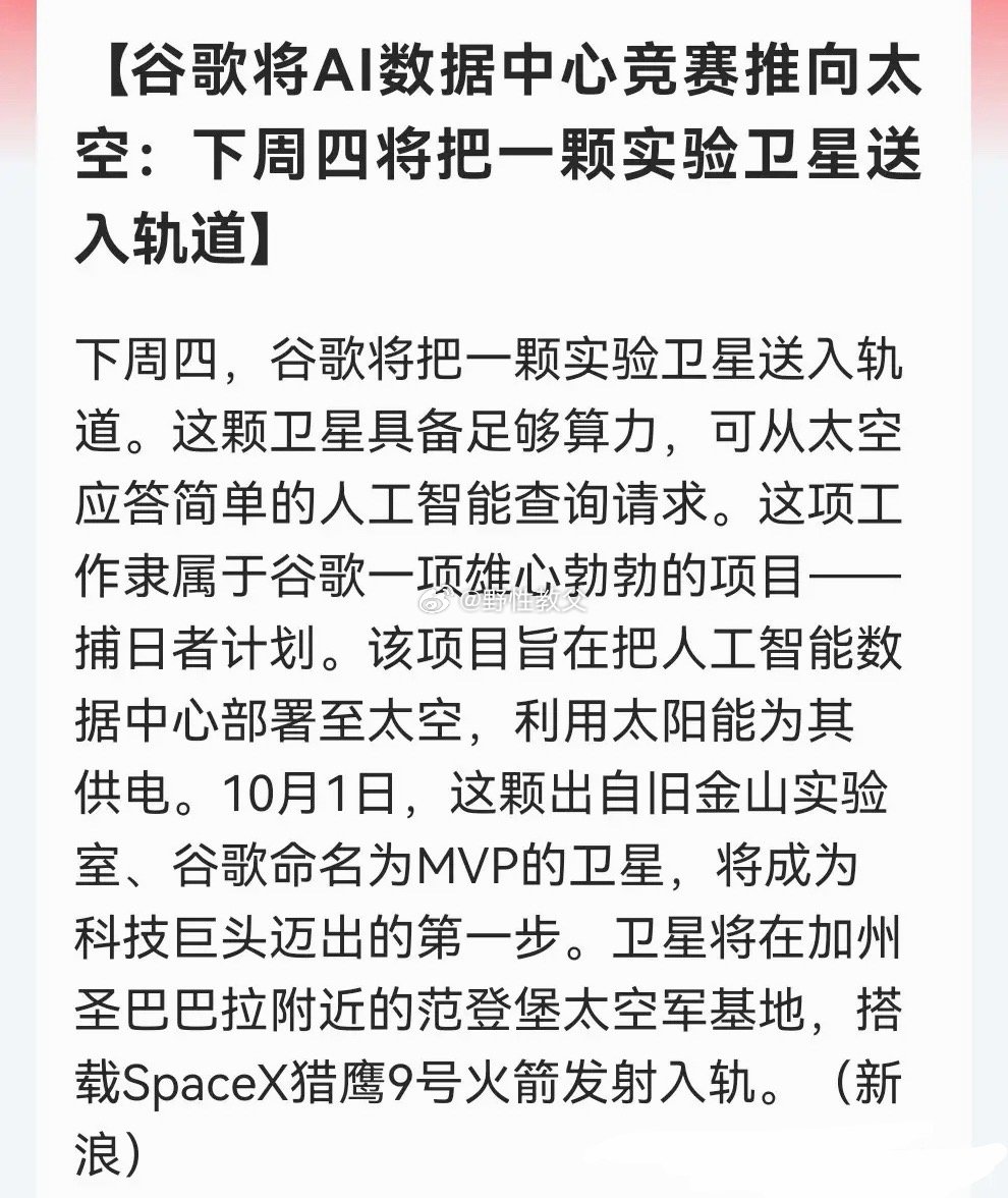 算力竞赛升维，从地面卷到轨道！
           SpaceX+谷歌联手，AI卫星升空！太空计算赛道这下藏不住了……

消息上：

谷歌将AI数据中心竞赛推向太空：下周四发射实验卫星MVP，属“捕日者计划”，由SpaceX猎鹰9号送入轨道，测试用太阳能供电、从太空应答简单AI查询。（消息源：新浪）

“兄弟要加快脚 ​