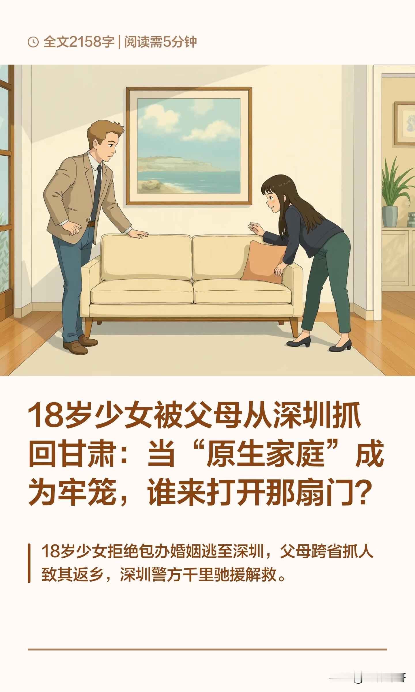 18岁少女被父母从深圳抓回甘肃：当“原生家庭”成为牢笼，谁来打开那扇门？

一名18岁的甘肃女孩，因拒绝父母包办的婚姻逃至深圳。父母通过当地派出所查到她的住址后，雇佣三人驱车从甘肃奔赴深圳，当众将她挟持上车，轮换驾驶20余小时带回老家。深圳警方锁定嫌疑人后，远赴甘肃兰州，将她安全解救。

志林哥哥不