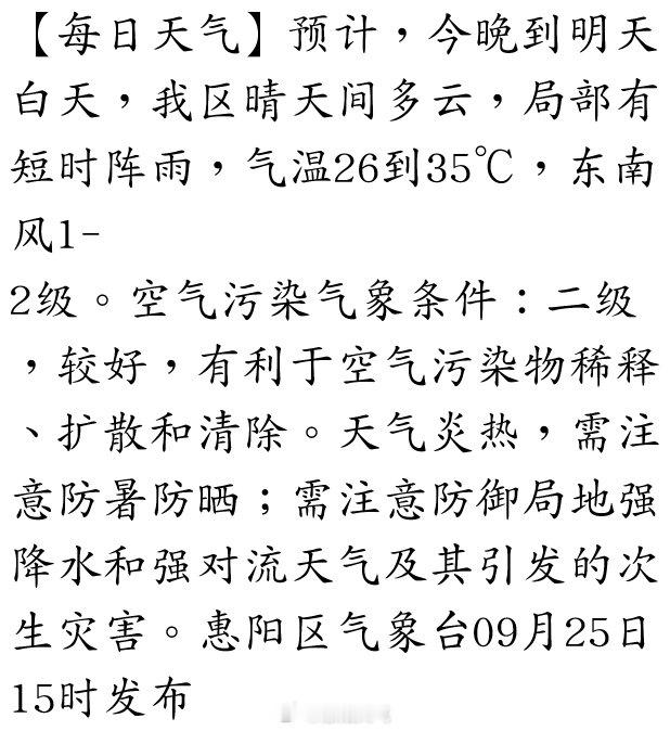 【每日天气】预计，今晚到明天白天，我区晴天间多云，局部有短时阵雨，气温26到35℃，东南风1-2级。空气污染气象条件：二级，较好，有利于空气污染物稀释、扩散和清除。天气炎热，需注意防暑防晒；需注意防御局地强降水和强对流天气及其引发的次生灾害… ​