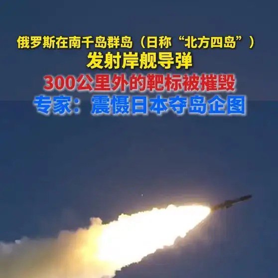 《俄罗斯在南千岛群岛（日称“北方四岛”）发射岸舰导弹，300公里外靶标被摧毁；专家：震慑日本夺岛企图》俄罗斯在南千岛群岛（日称“北方四岛”）发射岸舰导弹，300公里外靶标被摧毁；专家：震慑日本夺岛企图 ​