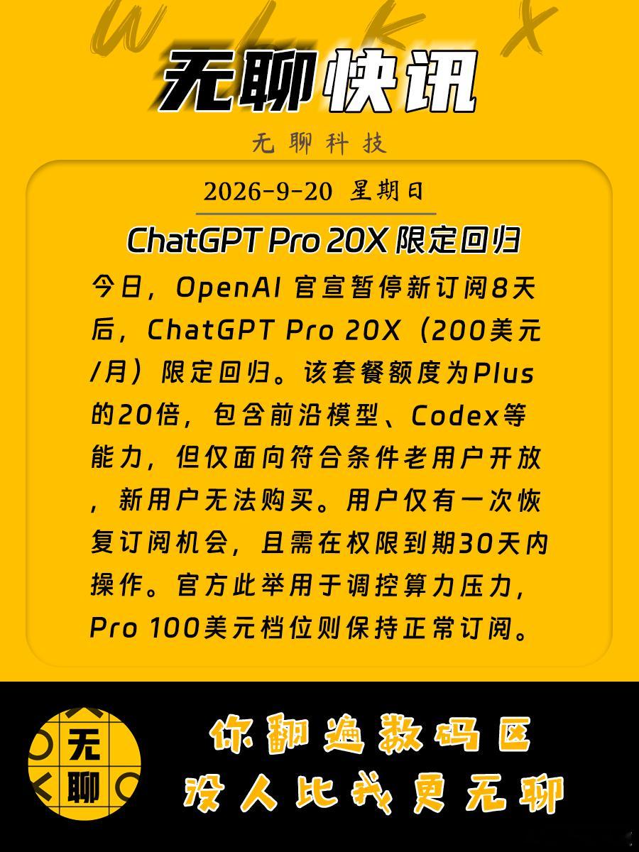 【ChatGPT Pro 20X 限定回归】
今日，OpenAI 官宣暂停新订阅8天后，ChatGPT Pro 20X（200美元 /月）限定回归。该套餐额度为Plus 的20倍，包含前沿模型、Codex等能力，但仅面向符合条件老用户开放，新用户无法购买。用户仅有一次恢复订阅机会，且需在权限到期30天内操作。官方此举用于调控算力压力，Pro ​