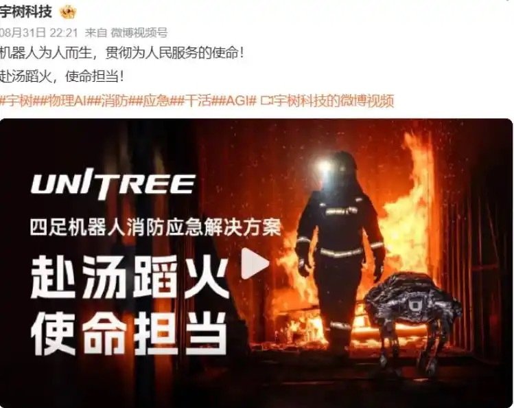 【#宇树机器狗冲进火场了##宇树消防机器狗#】8月31日，宇树科技发布四足机器人消防应急解决方案。B2耐高温机器狗可直面明火，在火场高温环境下持续作业；另有A2-W背负、侦测等多款机型亮相。宇树配文：“机器人为人而生，贯彻为人民服务的使命！赴汤蹈火，使命担当！ ” ​