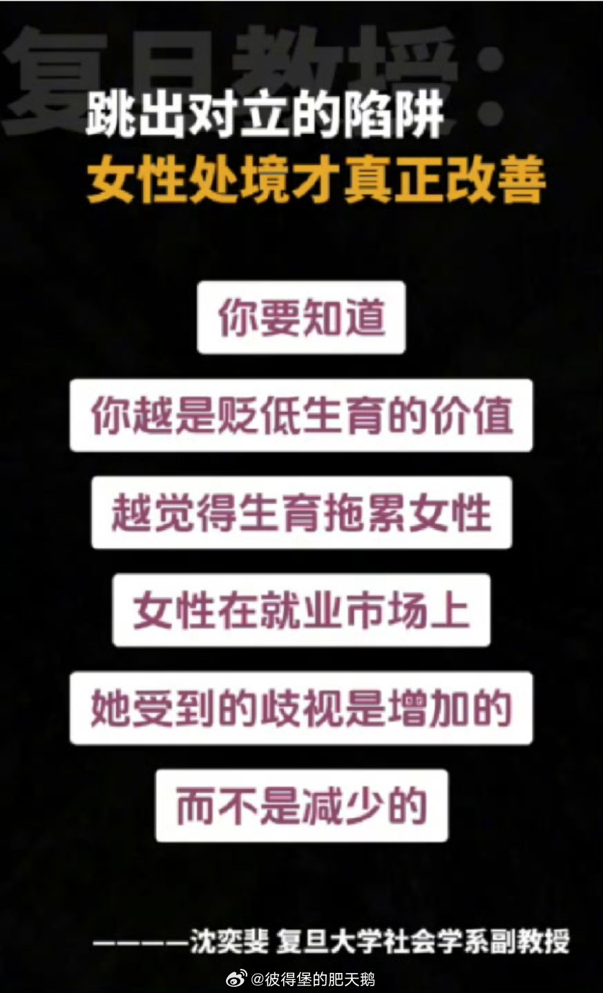 这恐怕是是年纪大了，活明白了才说出的大实话吧……

复旦大学社会学系副教授沈奕斐认为，跳出对立陷阱女性处境才真正改善。

她说：“你要知道，你越是贬低生育的价值
，越觉得生育拖累女性，女性在就业市场上，她受到的歧视是增加的，而不是减少的。”

说真的，老一辈（初代）女拳居然说出这句话， ​
