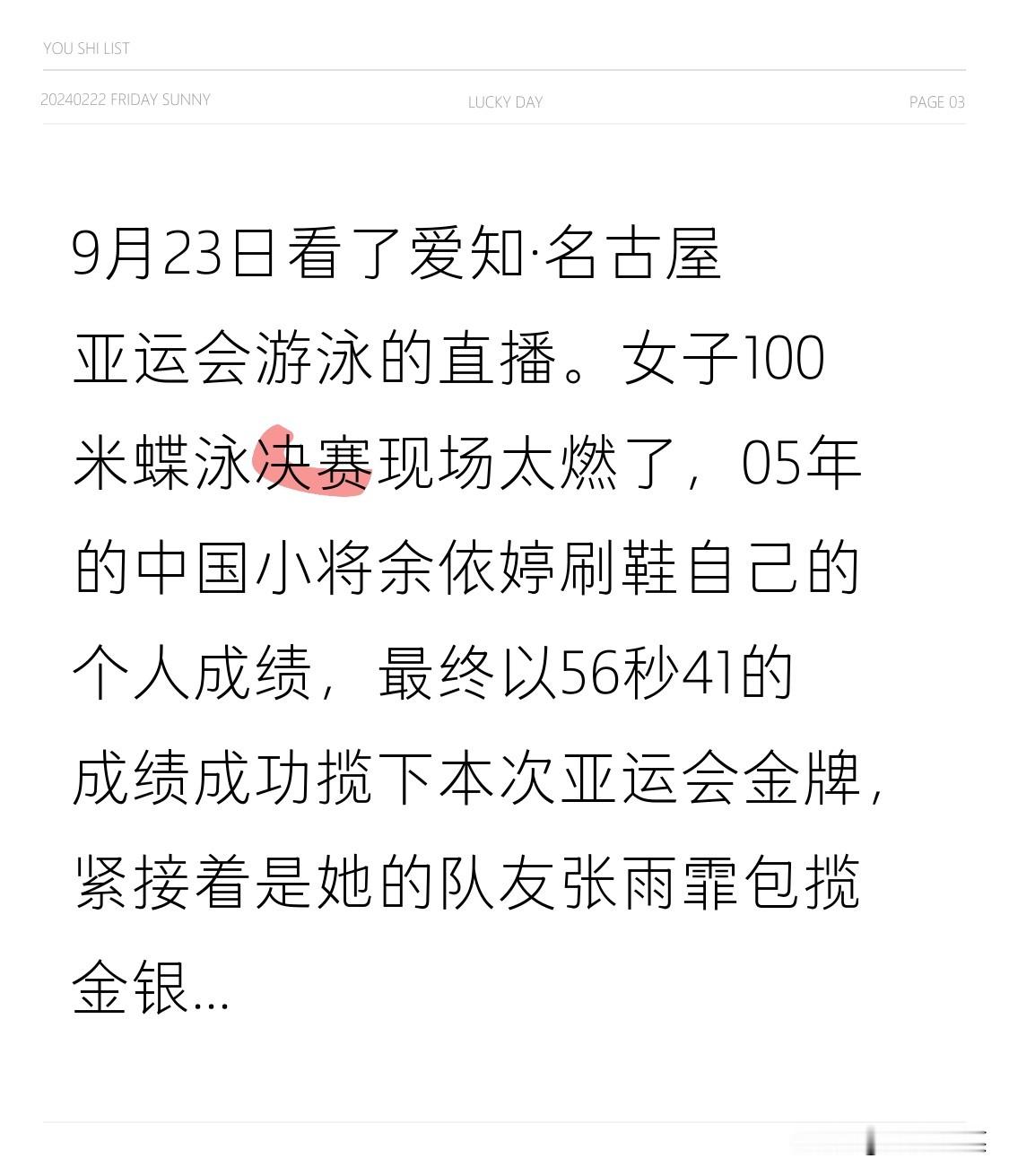 9月23日看了爱知·名古屋亚运会游泳的直播。女子100米蝶泳决赛现场太燃了，05年的中国小将余依婷刷鞋自己的个人成绩，最终以56秒41的成绩成功揽下本次亚运会金牌，紧接着是她的队友张雨霏包揽金银牌，领奖台直接被中国队包圆。05年的小姑娘这爆发力，未来真的不敢想。亚运会 游泳 泳渡比赛