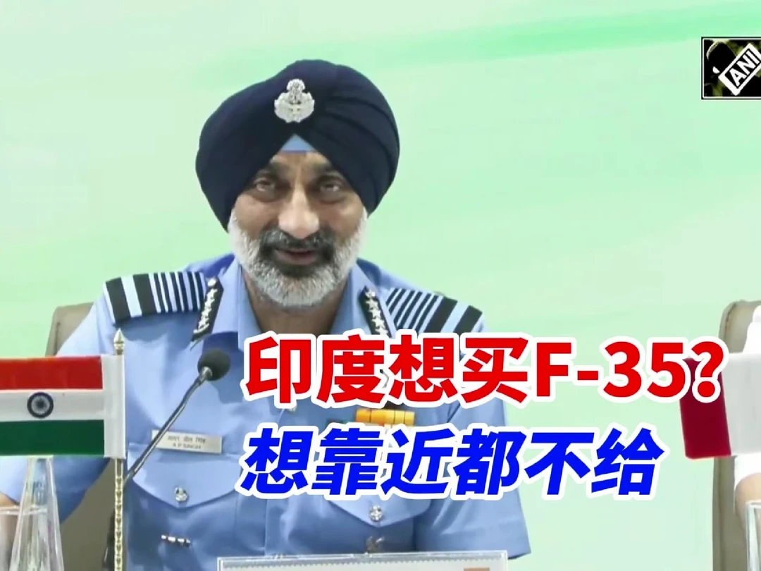 绷不住了！记者询问是否有计划进口美军F-35?印度空军司令当着美方代表吐槽：你们连靠近都不给，还谈什
