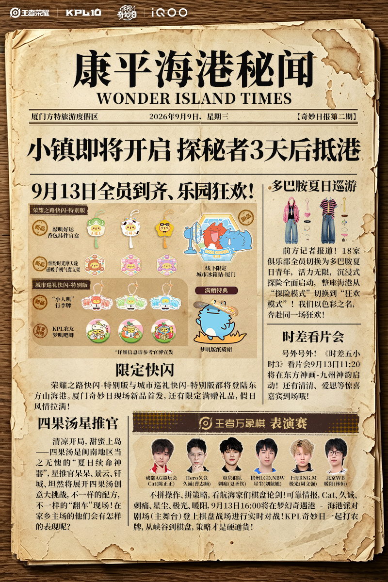#2026KPL奇妙日##KPL奇妙日海港寻宝计划# 
奇妙日报第二期｜康平海港秘闻来啦！
9月13日9月13日全员到齐、乐园狂欢！探秘者3天后抵港！
[星星]限定快闪：荣耀之路快闪-特别版与城市巡礼快闪-特别版都将登陆东方山海港。厦门奇妙日现场新品首发，还有限定满赠礼品，假日风情拉满！
[星星]四果汤星推官： ​