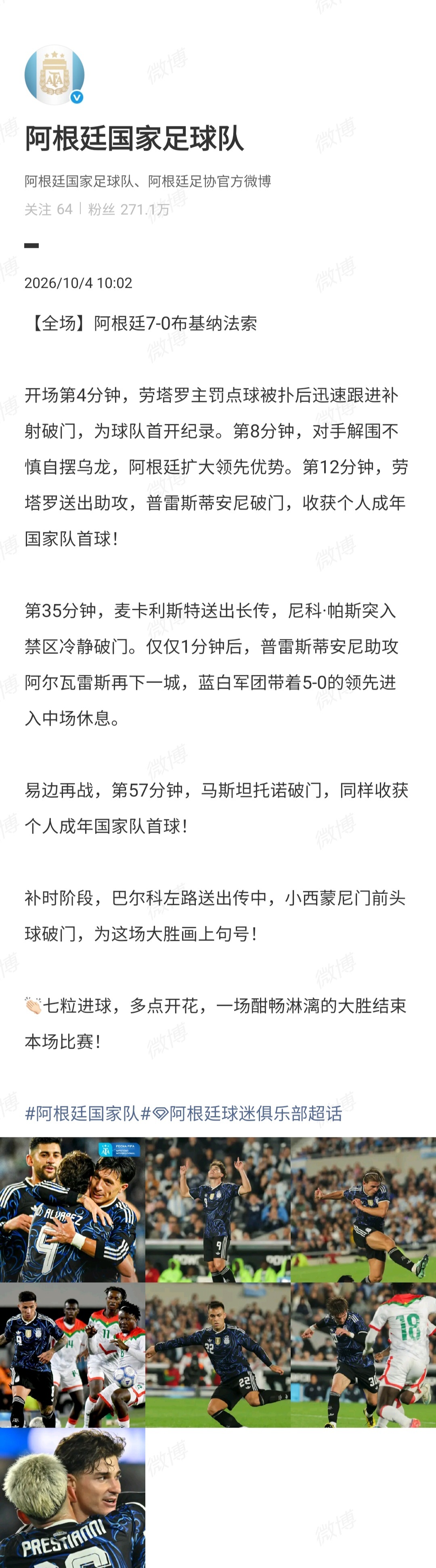 【#阿根廷回应7比0布基纳法索#】10月4日，阿根廷在友谊赛7比0大胜布基纳法索。赛后，阿根廷国家足球队发文，开场第4分钟，劳塔罗主罚点球被扑后迅速跟进补射破门，为球队首开纪录。第8分钟，对手解围不慎自摆乌龙，阿根廷扩大领先优势。第12分钟，劳塔罗送出助攻，普雷斯蒂安尼破门，收获个人成年国家 ​
