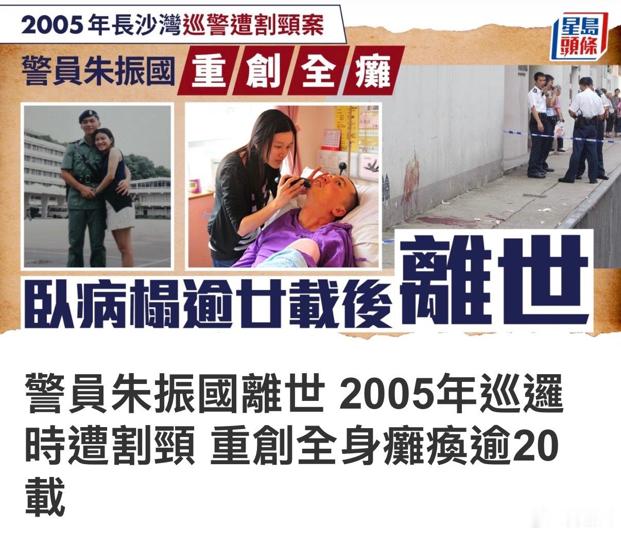 #香港警察##真实的香港##港闻# 
2005年7月时年30岁的军装警员朱振国，于长沙湾截查可疑男子时，被对方持刀割颈，致大量失血脑部缺氧而终身瘫痪，事件当年引起全城轰动。朱振国卧病榻超过20年后，据了解近日他在家人陪伴下安详离世。

事发于在2005年7月19日早上发生，当日一名姓廖男子（当年23岁），身 ​