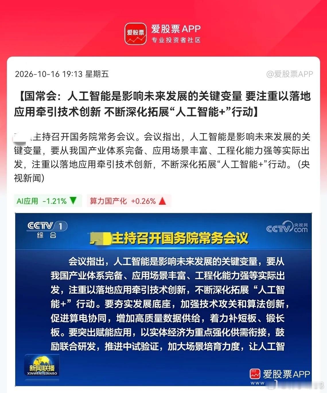 下周一大科技估计要疯狂了
                利好来了！国常会重磅定调，持续深化拓展“人工智能+”行动，大科技赛道迎来顶层政策加持，下周一大科技板块要被彻底点燃了，不出意外的话，要跳空高走了吧

晚间7点13分，一则国常会的消息引起了股民们关注，会议重点强调：人工智能是影响未来发展的核心变 ​